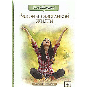 Законы счастливой жизни. Том 4. Могущественные силы Вселенной. 3-е издание