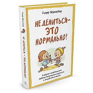 Не делиться - это нормально. И другие неправильные правила воспитания разумных и отзывчивых детей