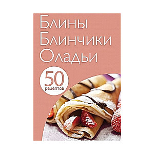 50 рецептов. Блины. Блинчики. Оладьи