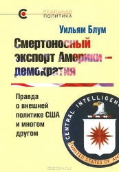 Смертоносный экспорт Америки - демократия. Правда о внешней политике США и многом другом