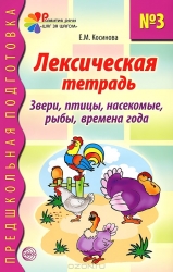 Лексическая тетрадь № 3 для занятий с дошкольниками: Звери, птицы, насекомые, рыбы, времена года