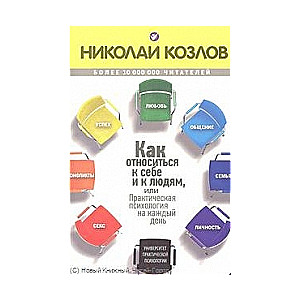 Как относиться к себе и к людям, или Практическая психология на каждый день