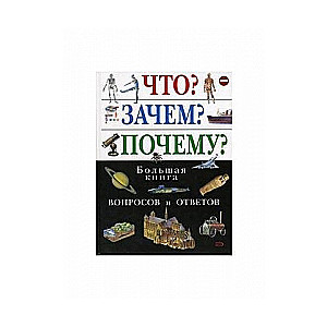 Что? Зачем? Почему? Большая книга вопросов и ответов