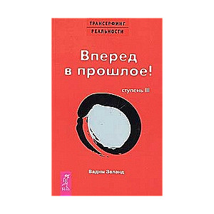 Трансерфинг реальности. Ступень III. Вперед в прошлое