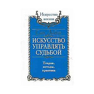 Искусство управлять судьбой. Теория, методы. практика