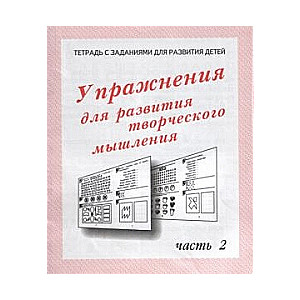 Упражнения для развития творческого мышления Часть 2. Тетрадь с заданиями для развития детей