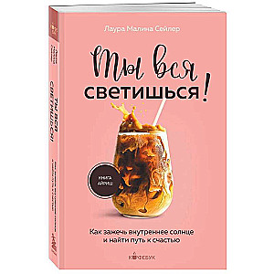 Ты вся светишься! Как зажечь внутреннее солнце и найти путь к счастью