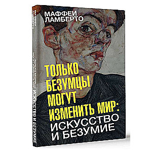 Только безумцы могут изменить мир: искусство и безумие