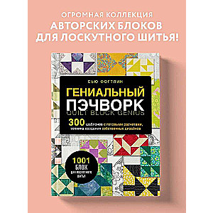 Гениальный пэчворк. 300 шаблонов с готовыми расчетами, техника создания собственных дизайнов. 1001 блок для лоскутного шитья