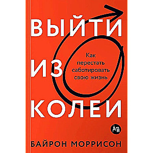 Выйти из колеи: Как перестать саботировать свою жизнь