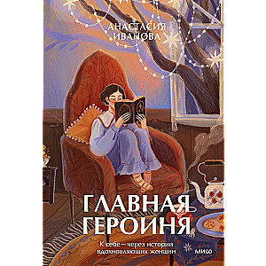 Главная героиня. К себе — через истории вдохновляющих женщин