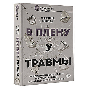 В плену у травмы. Как подружиться со своим тяжелым прошлым и обрести счастливую жизнь