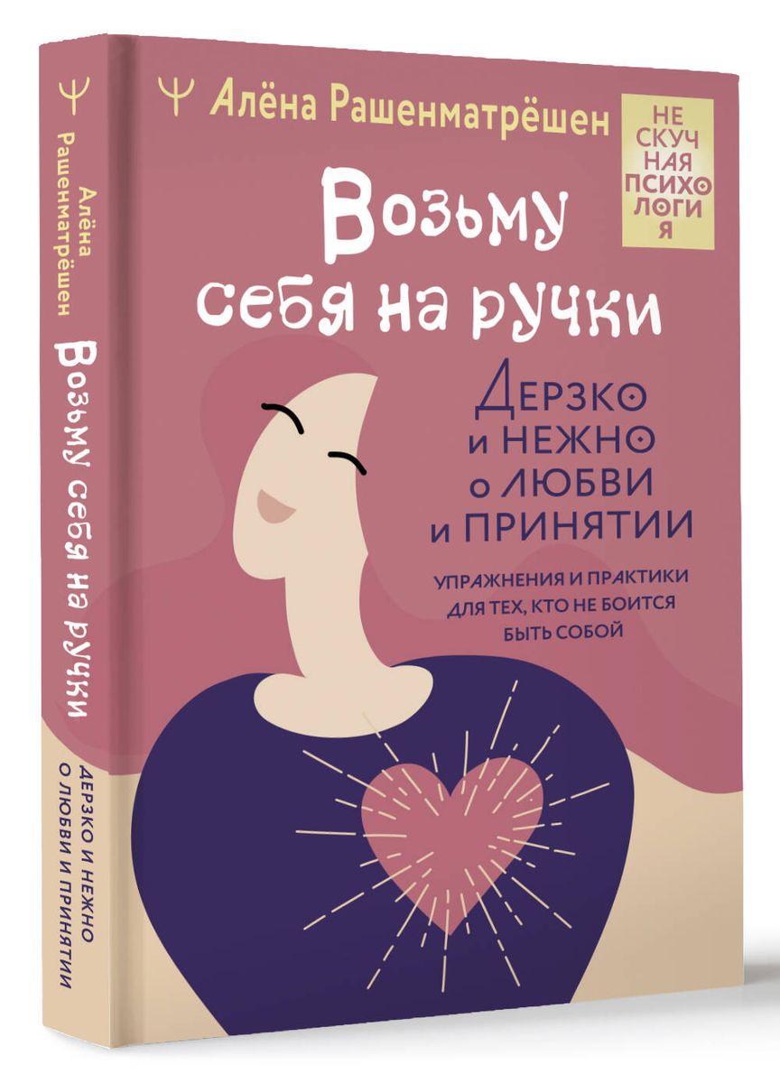 Возьму себя на ручки. Дерзко и нежно о любви и принятии. Упражнения и практики для тех, кто не боится быть собой