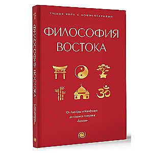 Философия Востока: с пояснениями и комментариями. От Лао-Цзы и Конфуция до кодекса самураев Бусидо