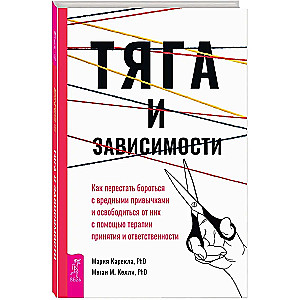 Тяга и зависимости. Как перестать бороться с вредными привычками и освободиться от них