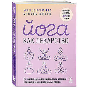 Йога как лекарство. Улучшаем ментальное и физическое здоровье с помощью асан и дыхательных практик