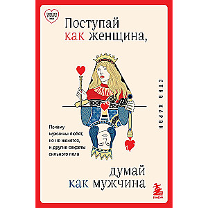 Поступай как женщина, думай как мужчина. Почему мужчины любят, но не женятся, и другие секреты сильного пола