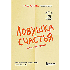 Ловушка счастья. Как перестать переживать и начать жить обновленное издание