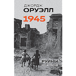 Оруэлл. 1945. Руины. Военные репортажи