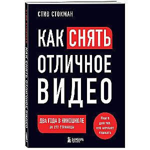 Как снять отличное видео. Книга для тех, кто мечтает снимать