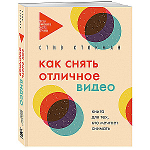 Как снять отличное видео. Книга для тех, кто мечтает снимать