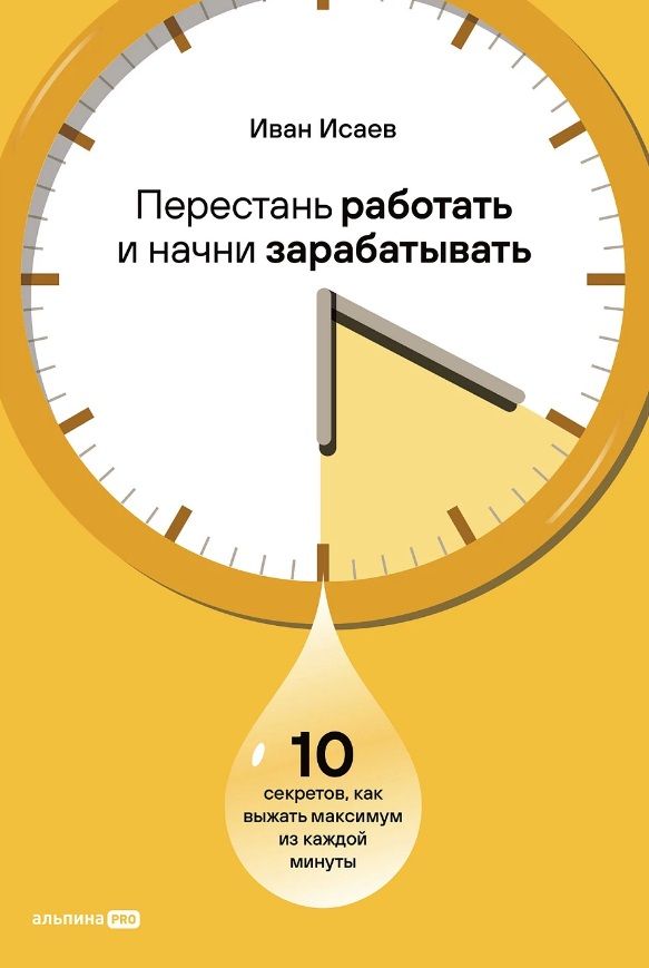 Перестань работать и начни зарабатывать. 10 секретов, как выжать максимум из каждой минуты