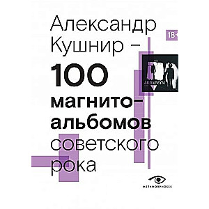 100 магнитоальбомов советского рока. Избранные страницы истории отечественного рока. 1977-1991: 15 лет подпольной звукозаписи