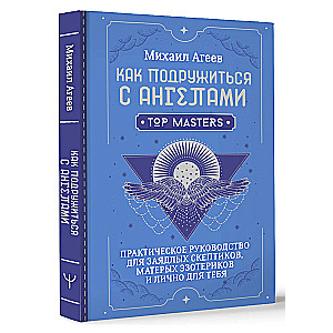 Как подружиться с ангелами. Практическое руководство для заядлых скептиков, матерых эзотериков и лично для тебя