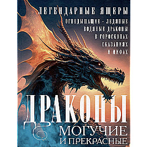 Драконы могучие и прекрасные. Легендарные ящеры. Огнедышащие, ледяные, водяные драконы в гороскопах, сказаниях и мифах