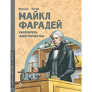 Майкл Фарадей. Укротитель электричества