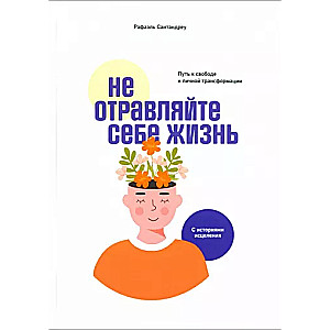 Не отравляйте себе жизнь: Путь к свободе и личной трансформации