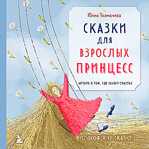 Сказки для взрослых принцесс. Арт-бук о том, где живет счастье. Философские сказки