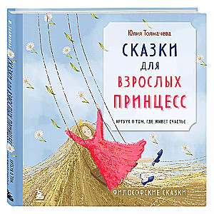 Сказки для взрослых принцесс. Арт-бук о том, где живет счастье. Философские сказки