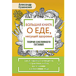 Большая книга о еде, несущей здоровье. Теория системного питания. Самый подробный путеводитель по грамотному выбору, приготовлению и употреблению пищи