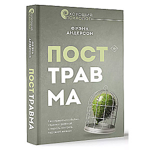 Посттравма. Как справиться с болью, стыдом и тревогой и вернуть контроль над своей жизнью