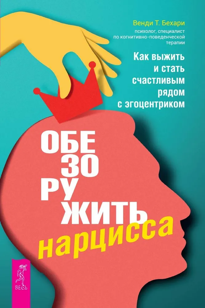 Обезоружить нарцисса. Как выжить и стать счастливым рядом с эгоцентриком