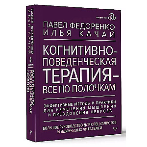 Когнитивно-поведенческая терапия — всё по полочкам. Эффективные методы и практики для изменения мышления и преодоления невроза. Большое руководство для специалистов и вдумчивых читателей