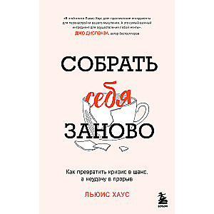 Собрать себя заново. Как превратить кризис в шанс, а неудачу в прорыв