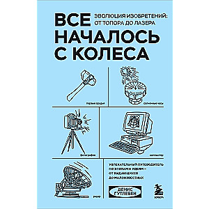 Все началось с колеса. Эволюция изобретений: от топора до лазера