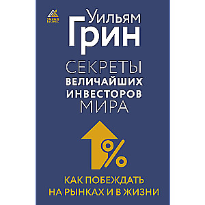 Секреты величайших инвесторов мира. Как побеждать на рынках и в жизни