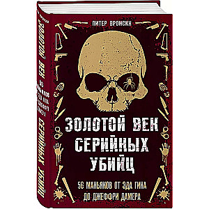 Золотой век серийных убийц. 56 маньяков от Эда Гина до Джеффри Дамера