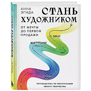 Стань художником. От мечты до первой продажи. Путеводитель по монетизации своего творчества