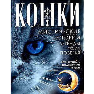 Кошки. Мистические истории, легенды и поверья. Коты целители, предсказатели и маги