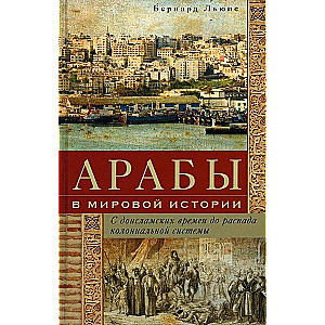 Арабы в мировой истории. С доисламских времен до распада колониальной системы