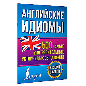 Английские идиомы. 500 самых употребительных устойчивых выражений