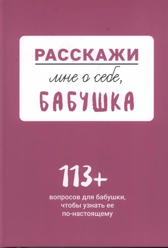 Расскажи мне о себе... бабушка. 113 вопросов для бабушки, чтобы узнать ее по-настоящему