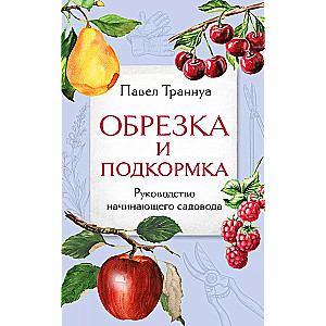 Обрезка и подкормка. Руководство начинающего садовода