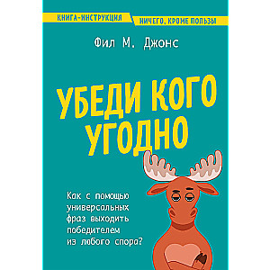 Убеди кого угодно. Как с помощью универсальных фраз выходить победителем из любого спора