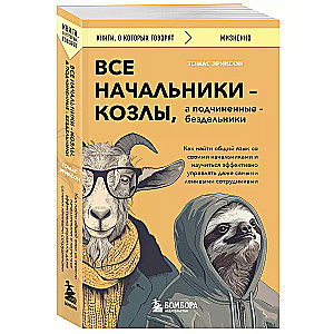 Все начальники - козлы, а подчиненные - бездельники. Как найти общий язык со своими начальниками и научиться эффективно управлять даже самыми ленив...