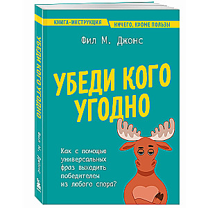 Убеди кого угодно. Как с помощью универсальных фраз выходить победителем из любого спора